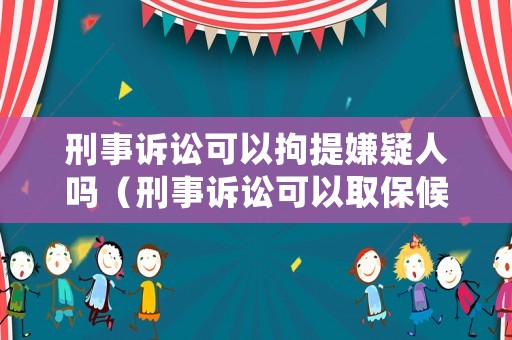 刑事訴訟可以拘提嫌疑人嗎（刑事訴訟可以取保候審嗎）