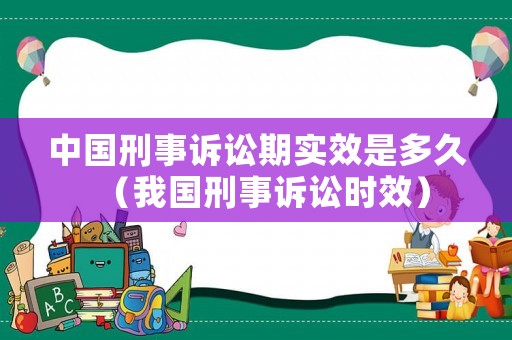 中國刑事訴訟期實效是多久（我國刑事訴訟時效）