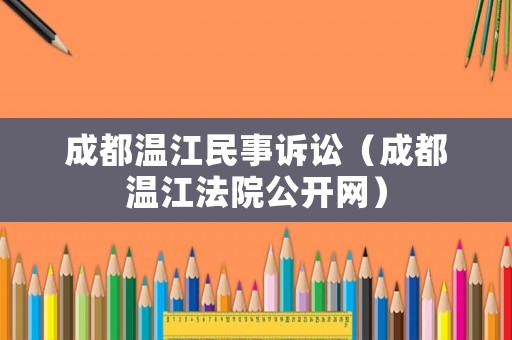 成都溫江民事訴訟（成都溫江法院公開網(wǎng)）