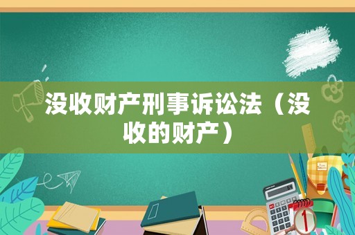 沒收財產(chǎn)刑事訴訟法（沒收的財產(chǎn)）