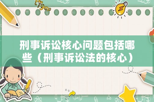 刑事訴訟核心問題包括哪些（刑事訴訟法的核心）