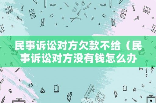 民事訴訟對方欠款不給（民事訴訟對方沒有錢怎么辦）