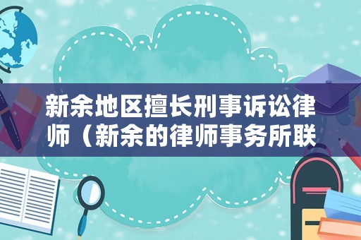 新余地區擅長刑事訴訟律師（新余的律師事務所聯系電話）