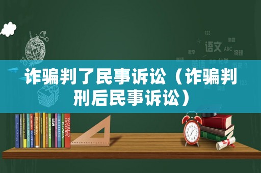 詐騙判了民事訴訟（詐騙判刑后民事訴訟）