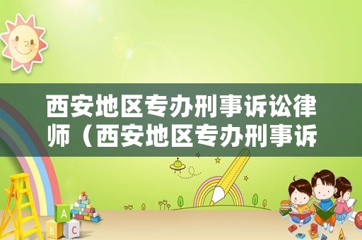 西安地區專辦刑事訴訟律師（西安地區專辦刑事訴訟律師電話）