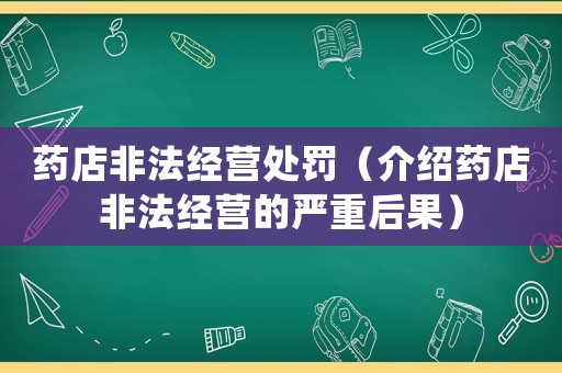 藥店非法經(jīng)營(yíng)處罰（介紹藥店非法經(jīng)營(yíng)的嚴(yán)重后果）
