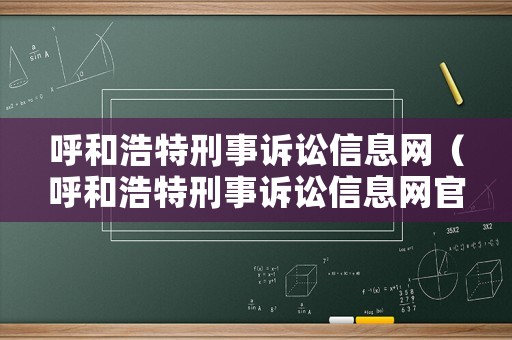 呼和浩特刑事訴訟信息網(wǎng)（呼和浩特刑事訴訟信息網(wǎng)官網(wǎng)）