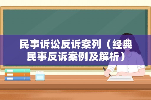 民事訴訟反訴案列（經典民事反訴案例及解析）