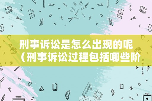 刑事訴訟是怎么出現的呢（刑事訴訟過程包括哪些階段）