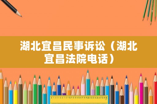 湖北宜昌民事訴訟（湖北宜昌法院電話）