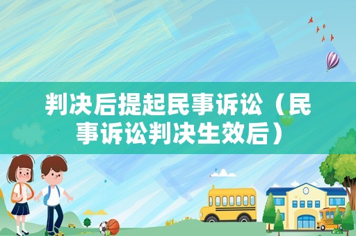 判決后提起民事訴訟（民事訴訟判決生效后）