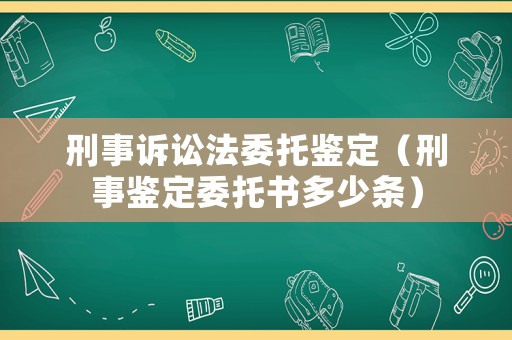 刑事訴訟法委托鑒定（刑事鑒定委托書多少條）