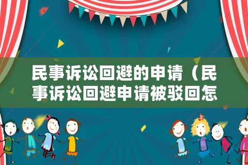 民事訴訟回避的申請(qǐng)（民事訴訟回避申請(qǐng)被駁回怎么辦）