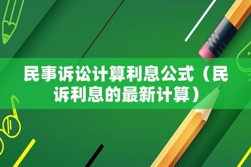 民事訴訟計算利息公式（民訴利息的最新計算）
