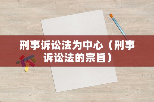 刑事訴訟法為中心（刑事訴訟法的宗旨）