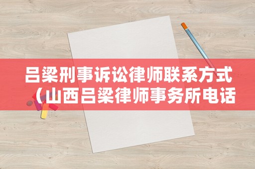 呂梁刑事訴訟律師聯系方式（山西呂梁律師事務所電話號碼）
