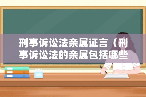 刑事訴訟法親屬證言（刑事訴訟法的親屬包括哪些）