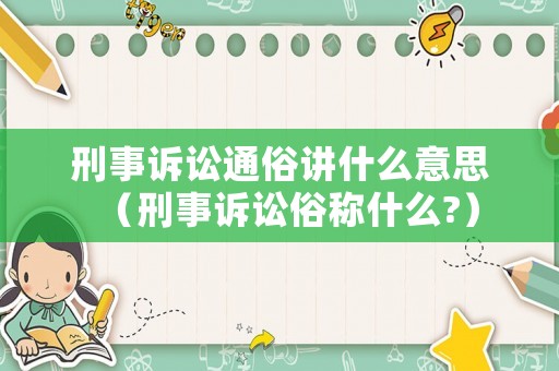 刑事訴訟通俗講什么意思（刑事訴訟俗稱什么?）