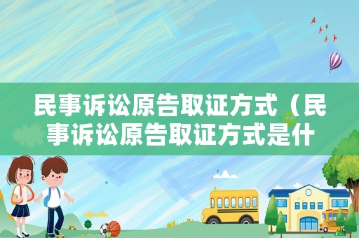 民事訴訟原告取證方式（民事訴訟原告取證方式是什么）