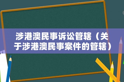 涉港澳民事訴訟管轄（關于涉港澳民事案件的管轄）