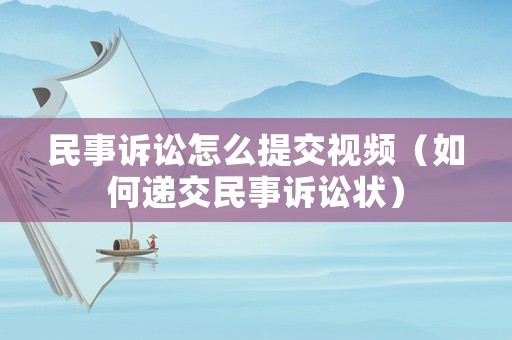 民事訴訟怎么提交視頻（如何遞交民事訴訟狀）