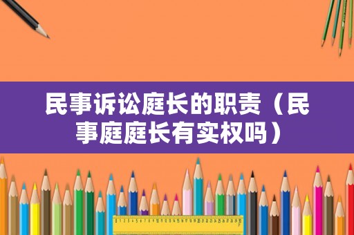 民事訴訟庭長的職責（民事庭庭長有實權嗎）