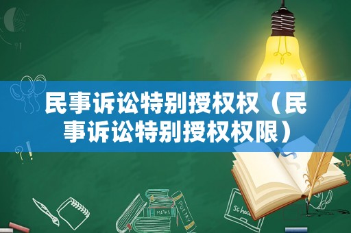 民事訴訟特別授權(quán)權(quán)（民事訴訟特別授權(quán)權(quán)限）