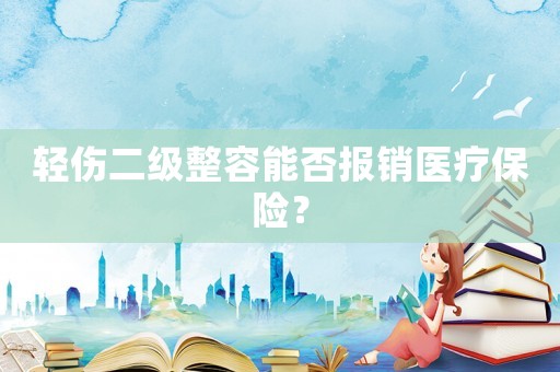 輕傷二級整容能否報銷醫療保險？
