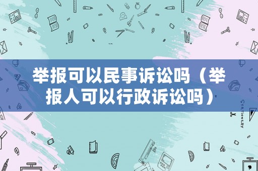 舉報可以民事訴訟嗎（舉報人可以行政訴訟嗎）