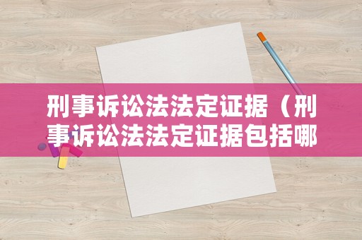 刑事訴訟法法定證據（刑事訴訟法法定證據包括哪些）