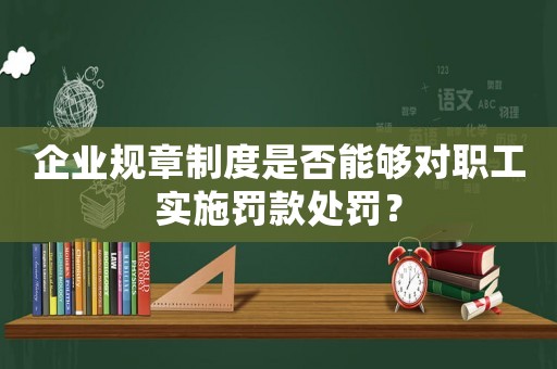 企業規章制度是否能夠對職工實施罰款處罰？