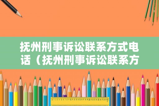 撫州刑事訴訟聯系方式電話（撫州刑事訴訟聯系方式電話是多少）