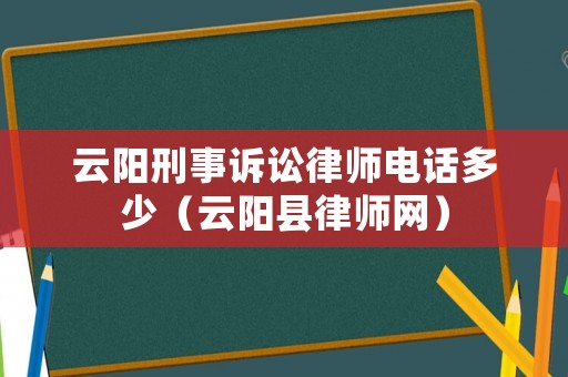 云陽刑事訴訟律師電話多少（云陽縣律師網）