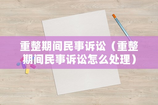 重整期間民事訴訟（重整期間民事訴訟怎么處理）
