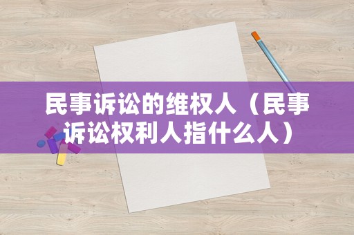 民事訴訟的維權人（民事訴訟權利人指什么人）