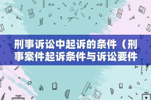 刑事訴訟中起訴的條件（刑事案件起訴條件與訴訟要件）