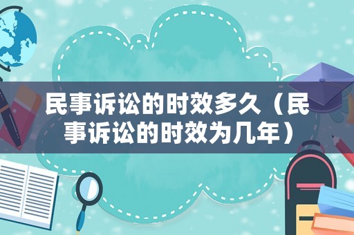 民事訴訟的時效多久（民事訴訟的時效為幾年）