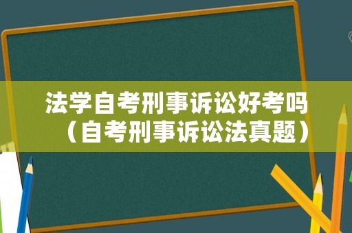 法學自考刑事訴訟好考嗎（自考刑事訴訟法真題）