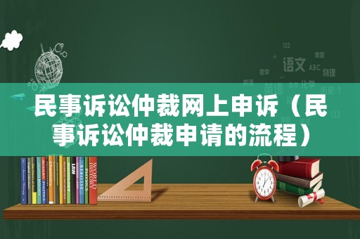 民事訴訟仲裁網(wǎng)上申訴（民事訴訟仲裁申請的流程）