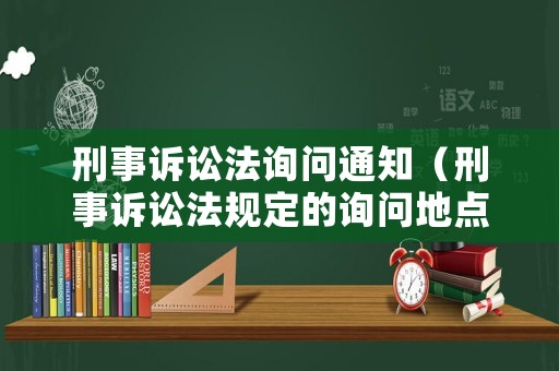 刑事訴訟法詢問通知（刑事訴訟法規(guī)定的詢問地點）