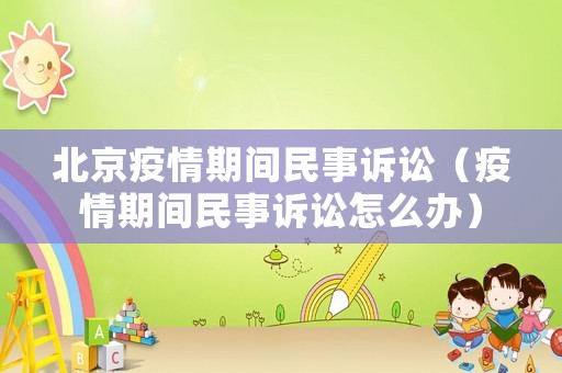 北京疫情期間民事訴訟（疫情期間民事訴訟怎么辦）