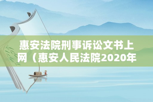 惠安法院刑事訴訟文書上網（惠安人民法院2020年案件查詢）