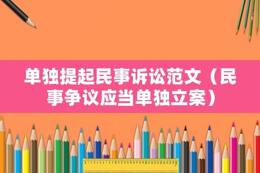單獨(dú)提起民事訴訟范文（民事爭議應(yīng)當(dāng)單獨(dú)立案）