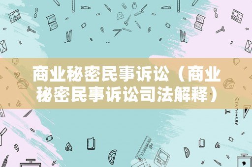 商業秘密民事訴訟（商業秘密民事訴訟司法解釋）