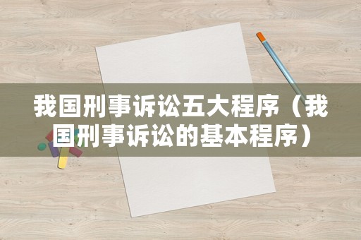 我國刑事訴訟五大程序（我國刑事訴訟的基本程序）