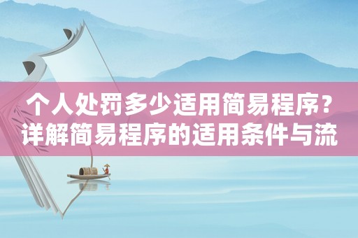 個(gè)人處罰多少適用簡(jiǎn)易程序？詳解簡(jiǎn)易程序的適用條件與流程