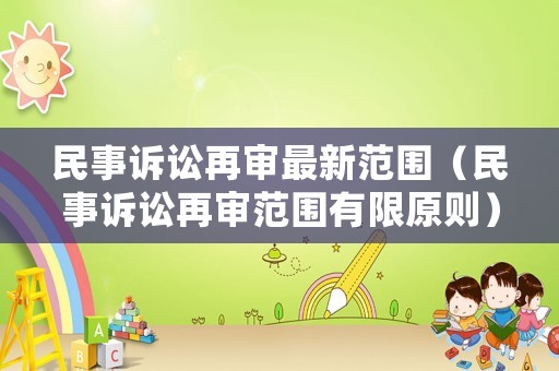 民事訴訟再審最新范圍（民事訴訟再審范圍有限原則）