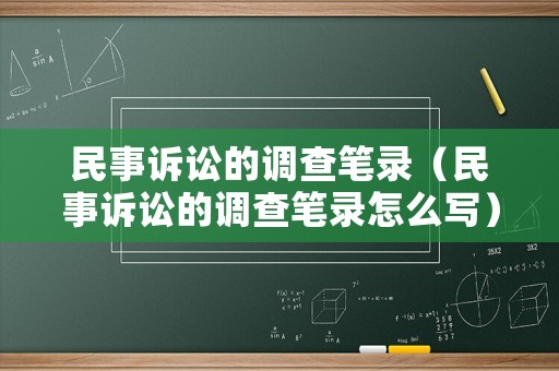 民事訴訟的調(diào)查筆錄（民事訴訟的調(diào)查筆錄怎么寫）