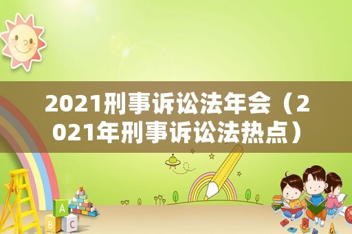 2021刑事訴訟法年會（2021年刑事訴訟法熱點）