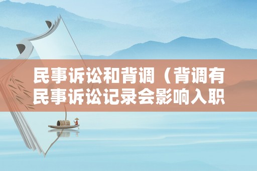 民事訴訟和背調(diào)（背調(diào)有民事訴訟記錄會影響入職嗎）